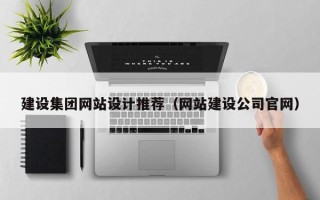 迁西建设集团网站设计推荐（网站建设公司官网）
